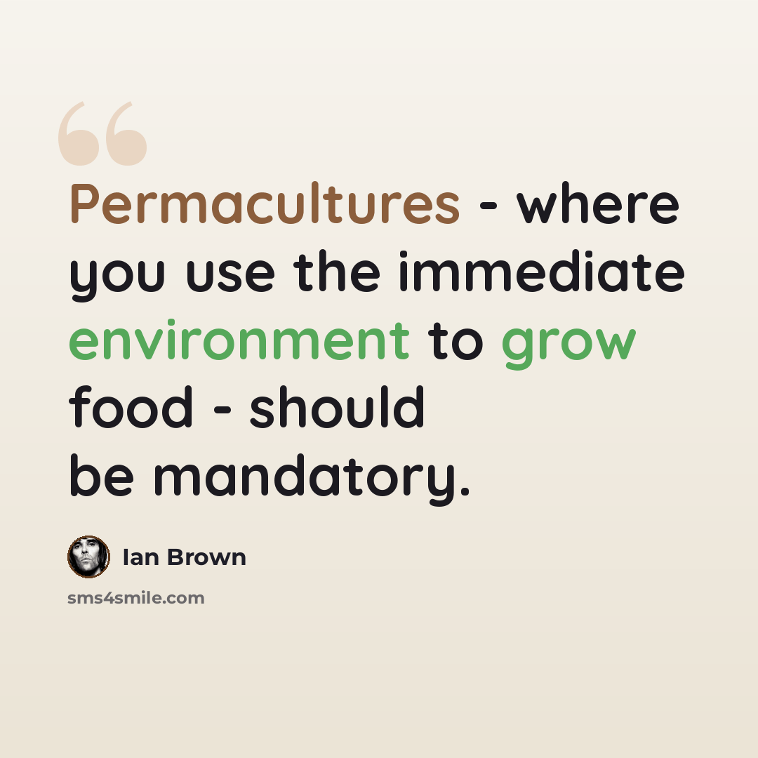 “Permacultures - where you use the immediate environment to grow food - should be mandatory.” quote by Ian Brown