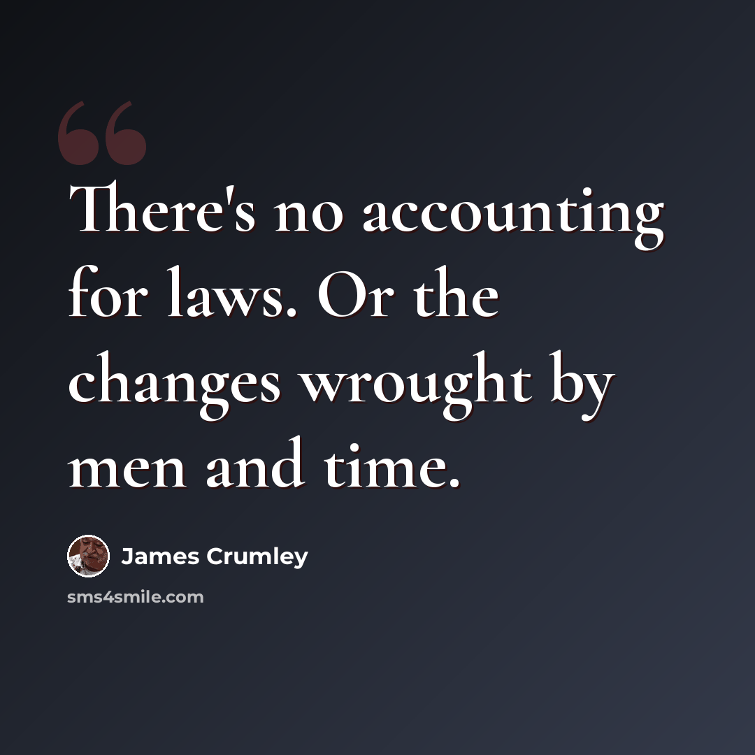 “There's no accounting for laws. Or the changes wrought by men and time.” quote by James Crumley