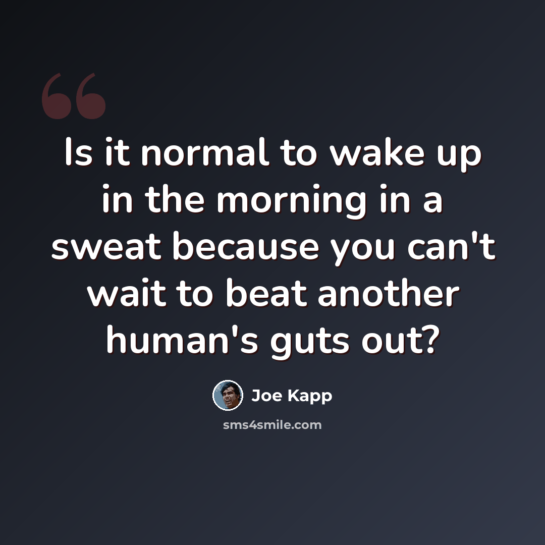 “Is it normal to wake up in the morning in a sweat because you can't wait to beat another human's guts out?” quote by Joe Kapp