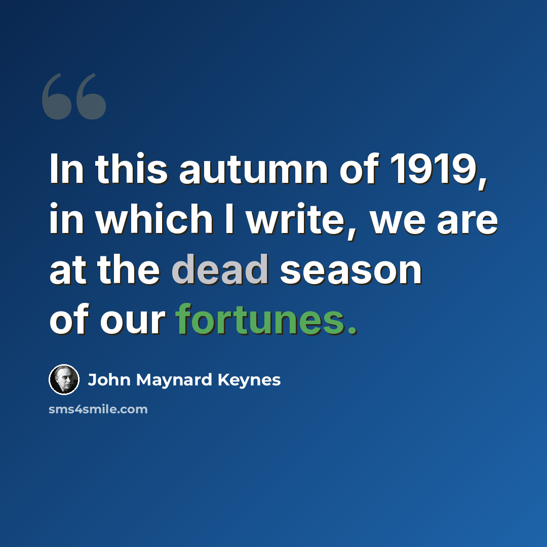 “In this autumn of 1919, in which I write, we are at the dead season of our fortunes.” quote by John Maynard Keynes