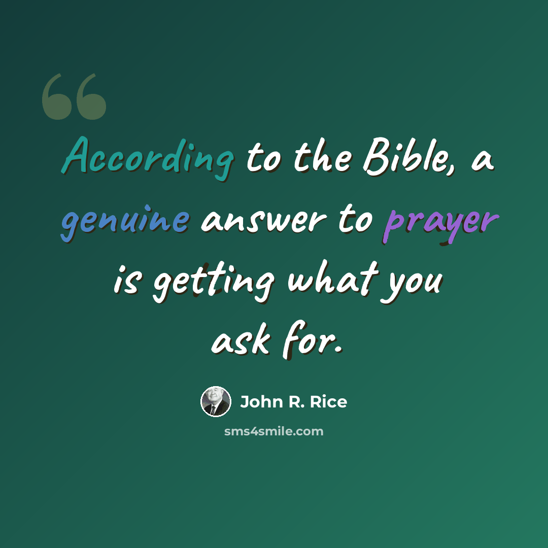 “According to the Bible, a genuine answer to prayer is getting what you ask for.” quote by John R. Rice