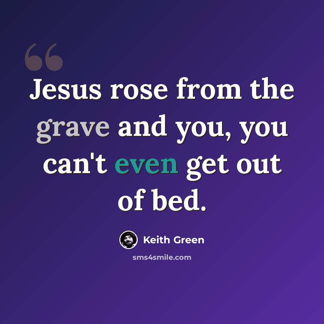 “Jesus rose from the grave and you, you can't even get out of bed.” quote by Keith Green