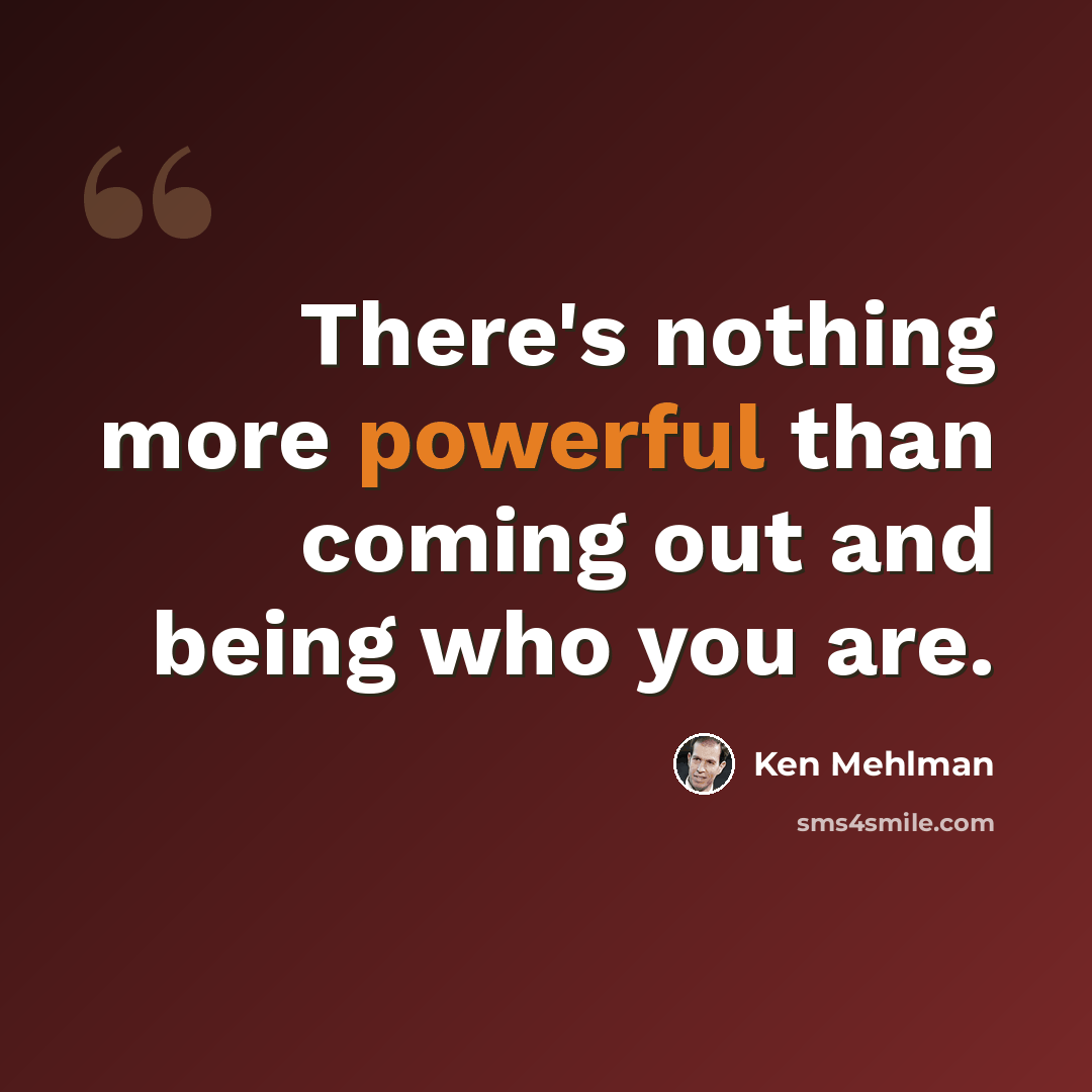 “There's nothing more powerful than coming out and being who you are.” quote by Ken Mehlman