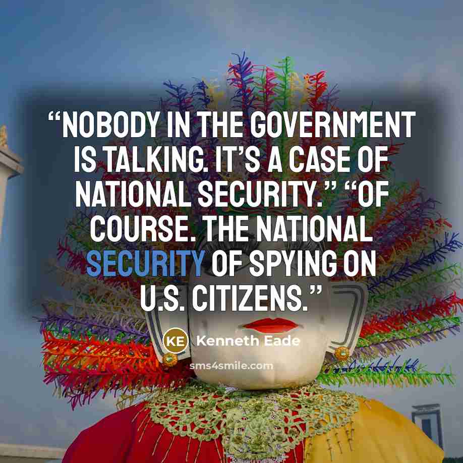 “Nobody in the government is talking. It’s a case of national security.” “Of course. The national security of spying on U.S. citizens.” quote by Kenneth Eade