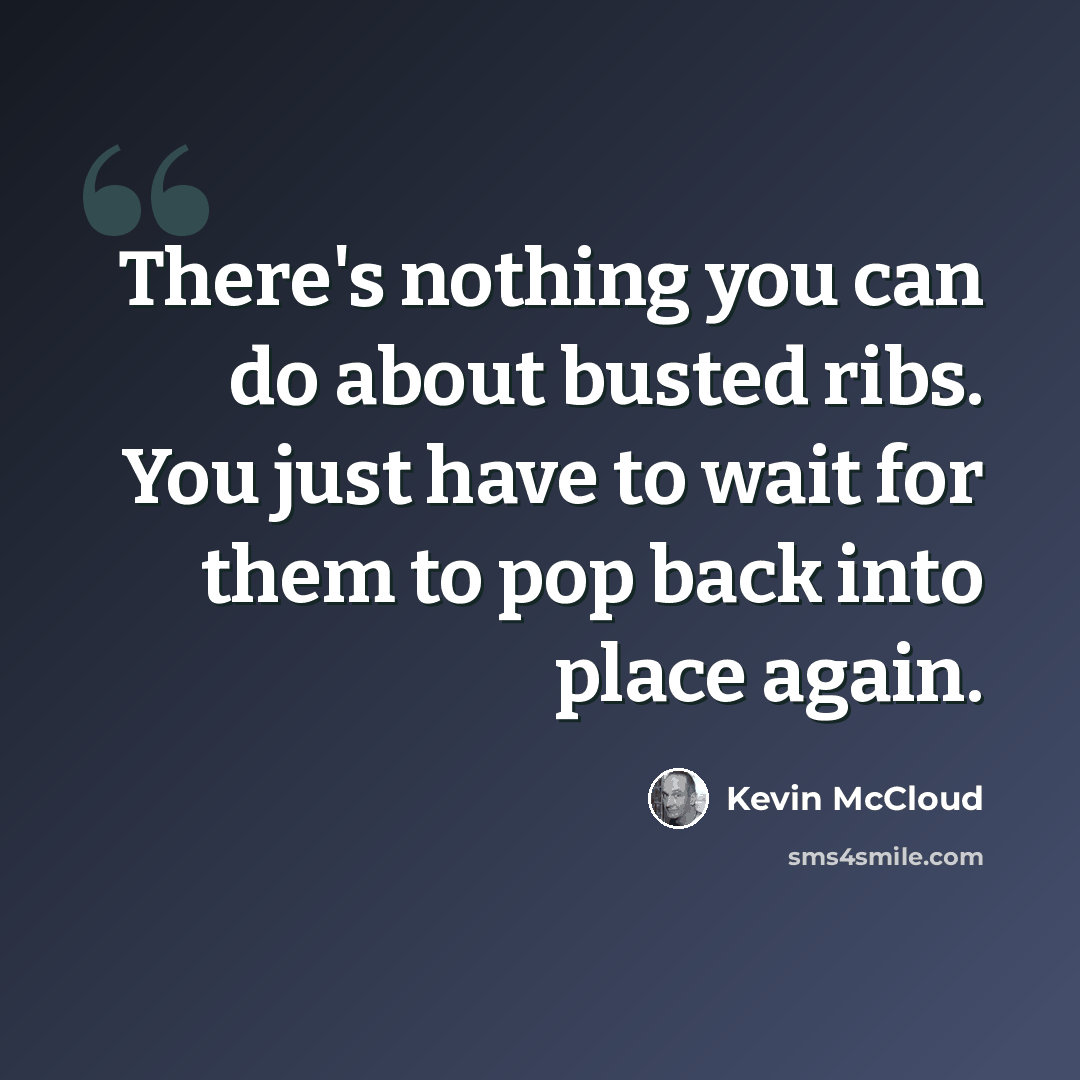 “There's nothing you can do about busted ribs. You just have to wait for them to pop back into place again.” quote by Kevin McCloud