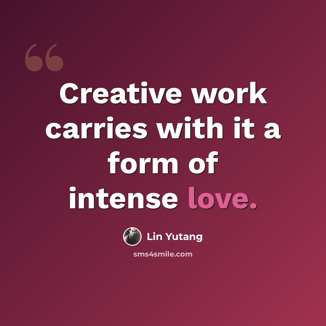 “Creative work carries with it a form of intense love.” quote by Lin Yutang
