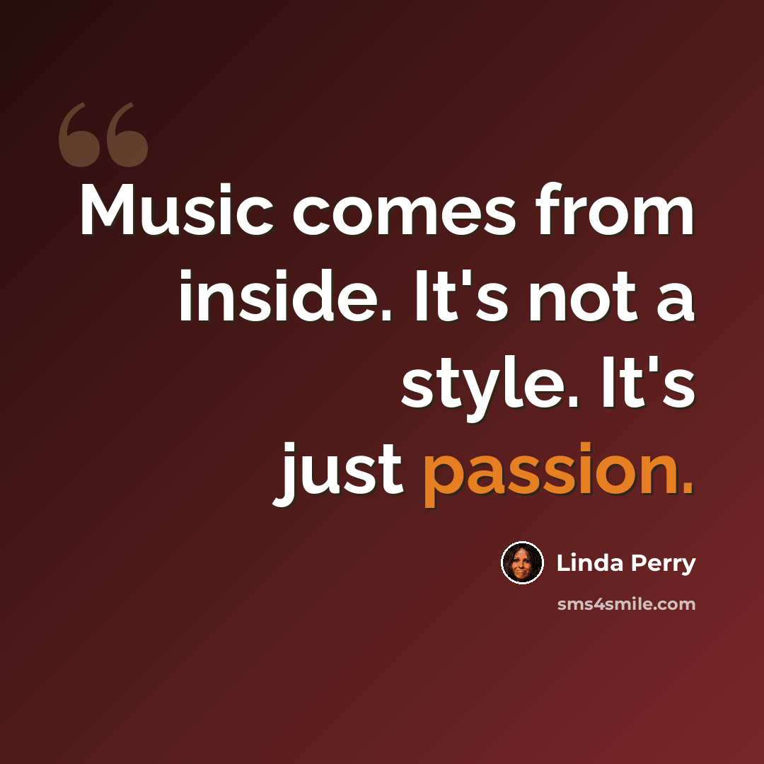 “Music comes from inside. It's not a style. It's just passion.” quote by Linda Perry