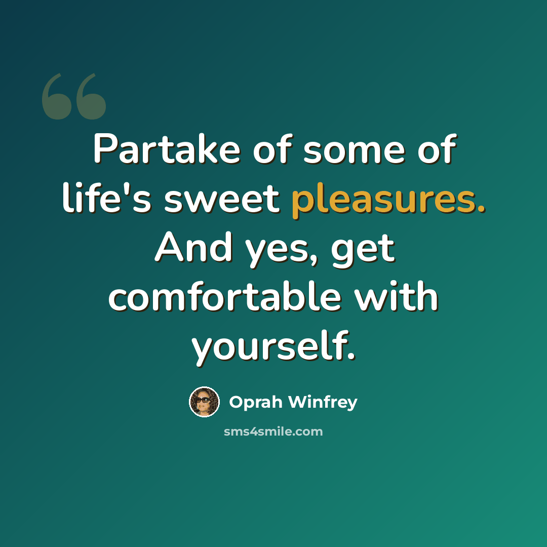 “Partake of some of life's sweet pleasures. And yes, get comfortable with yourself.” quote by Oprah Winfrey