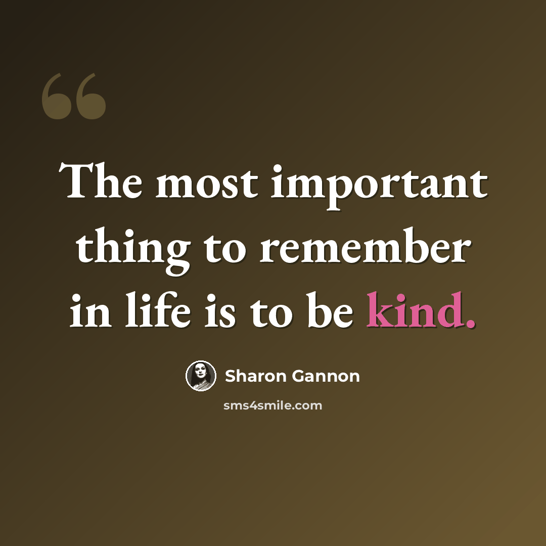 “The most important thing to remember in life is to be kind.” quote by Sharon Gannon