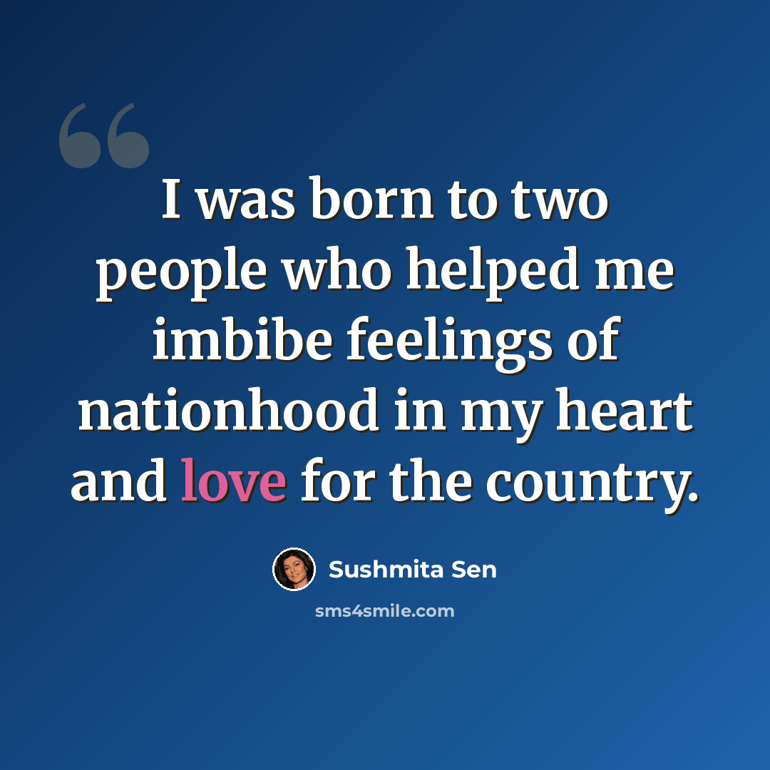 “I was born to two people who helped me imbibe feelings of nationhood in my heart and love for the country.” quote by Sushmita Sen