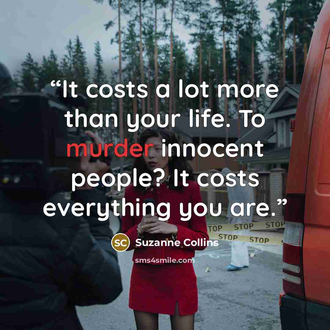 “It costs a lot more than your life. To murder innocent people? It costs everything you are.” quote by Suzanne Collins