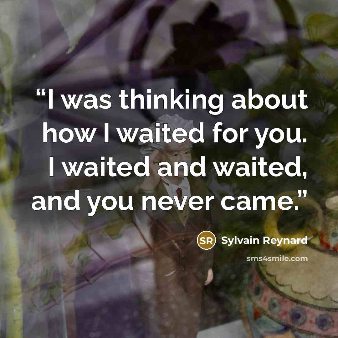 “I was thinking about how I waited for you. I waited and waited, and you never came.” quote by Sylvain Reynard