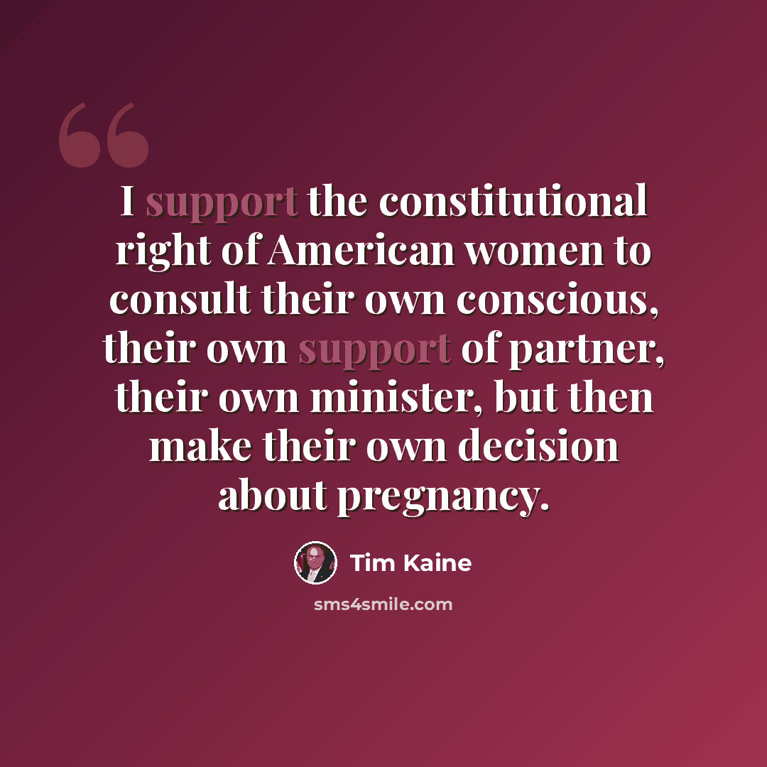 “I support the constitutional right of American women to consult their own conscious, their own support of partner, their own minister, but then make their own decision about pregnancy.” quote by Tim Kaine