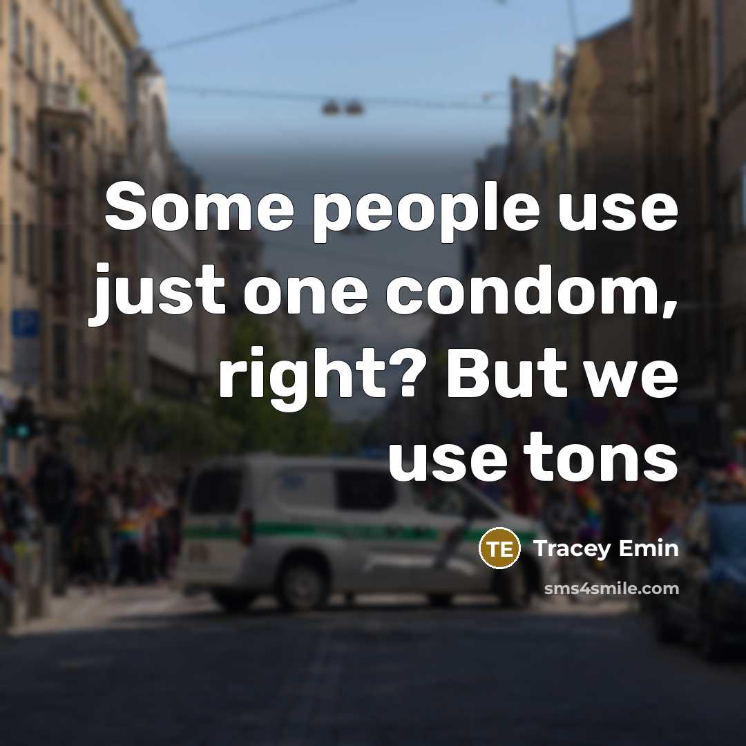 “Some people use just one condom, right? But we use tons” quote by Tracey Emin