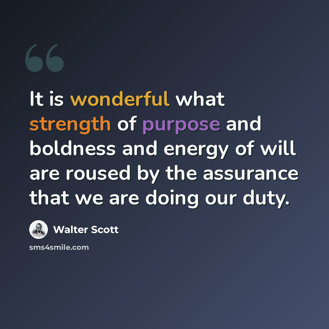 “It is wonderful what strength of purpose and boldness and energy of will are roused by the assurance that we are doing our duty.” quote by Walter Scott