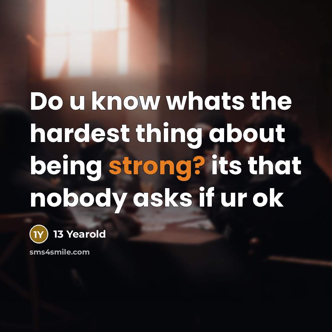 “Do u know whats the hardest thing about being strong? its that nobody asks if ur ok” quote by 13 Yearold