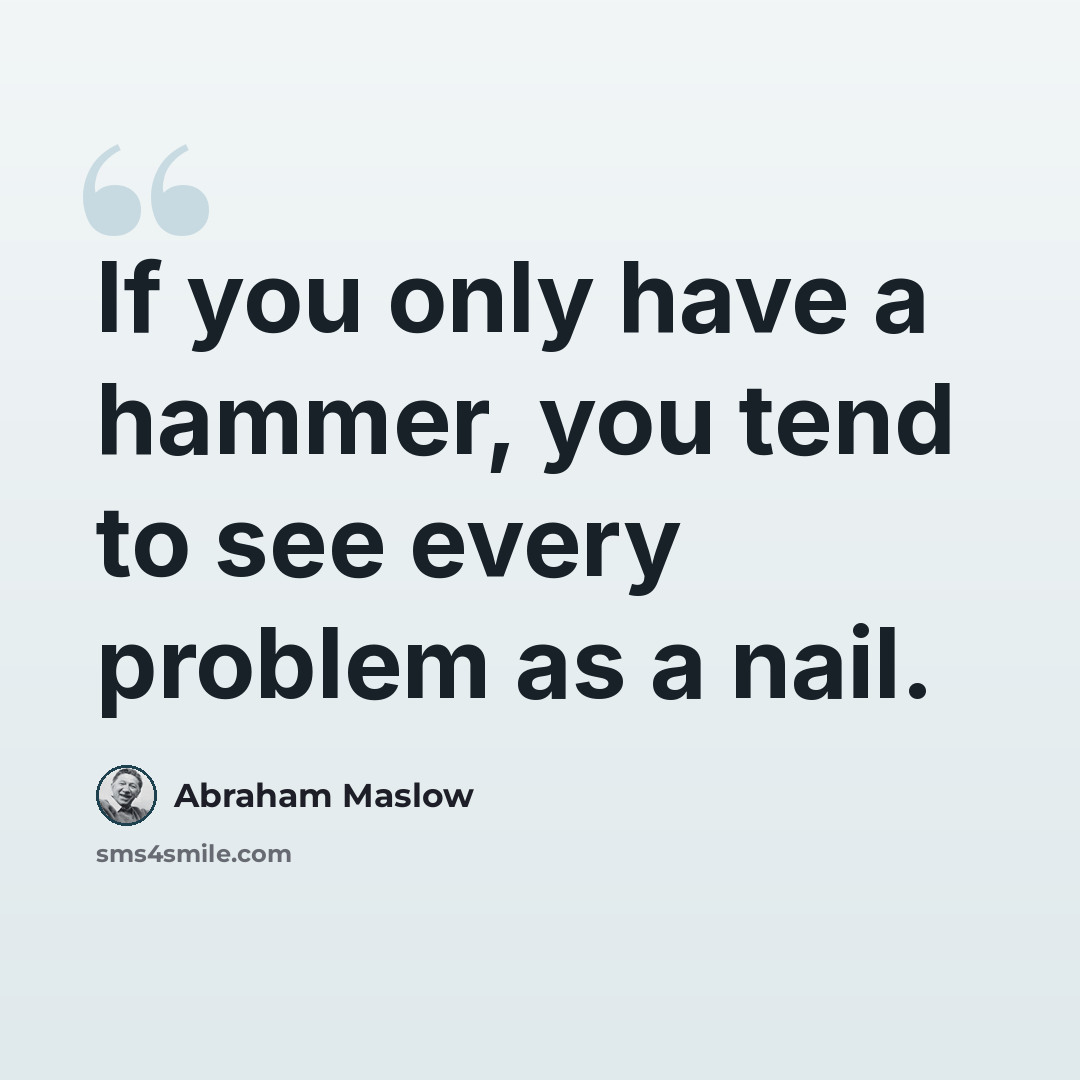 “If you only have a hammer, you tend to see every problem as a nail.” quote by Abraham Maslow