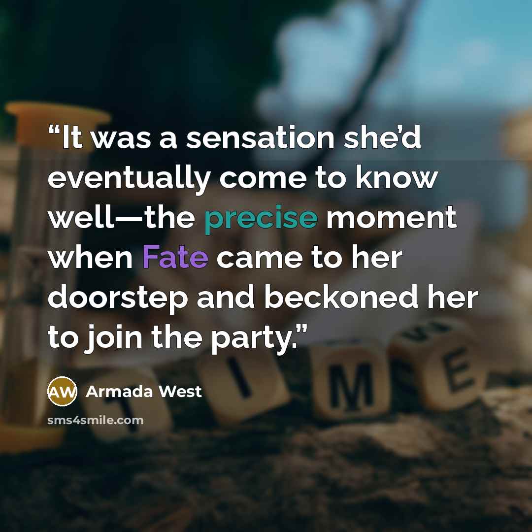 “It was a sensation she’d eventually come to know well—the precise moment when Fate came to her doorstep and beckoned her to join the party.” quote by Armada West