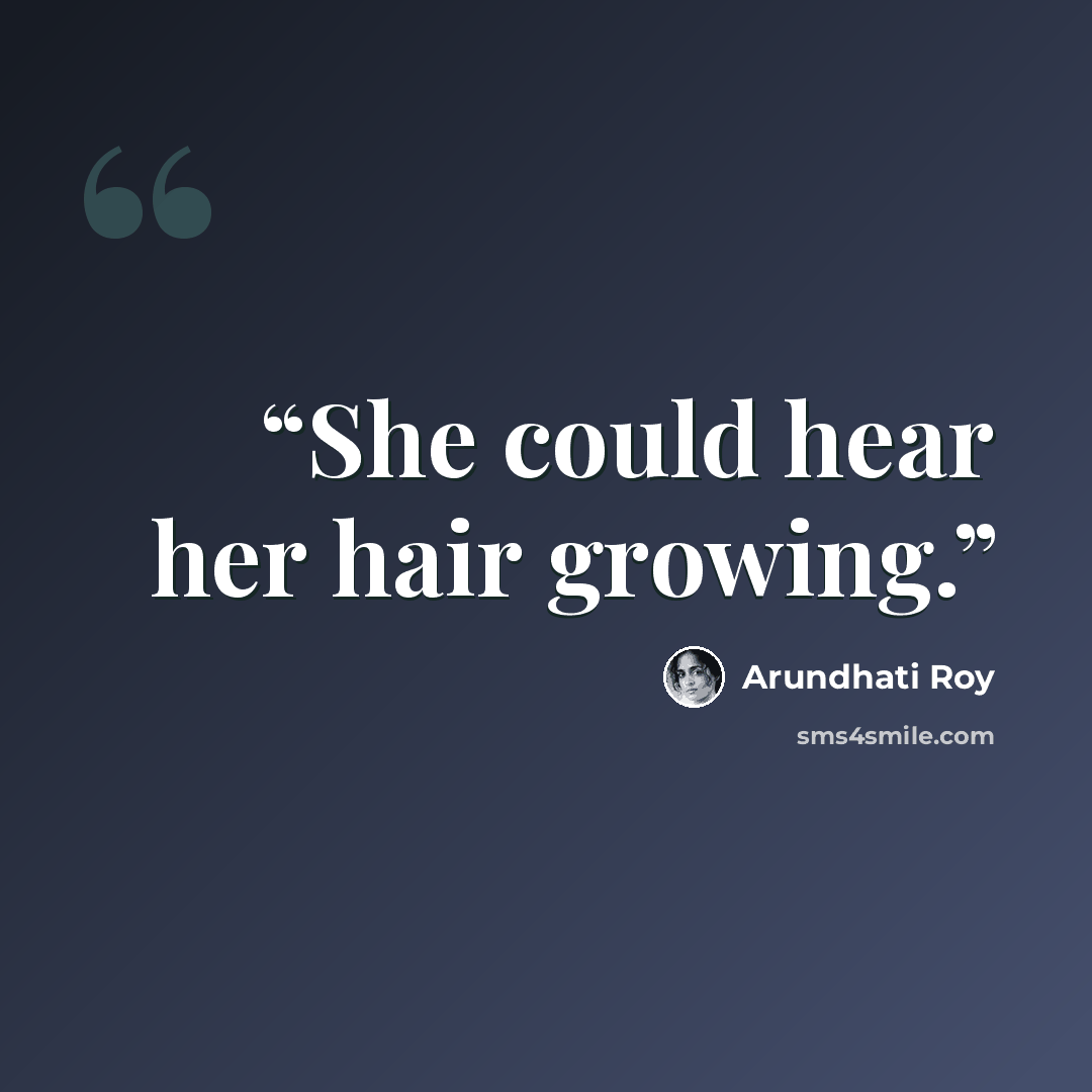 “She could hear her hair growing.” quote by Arundhati Roy