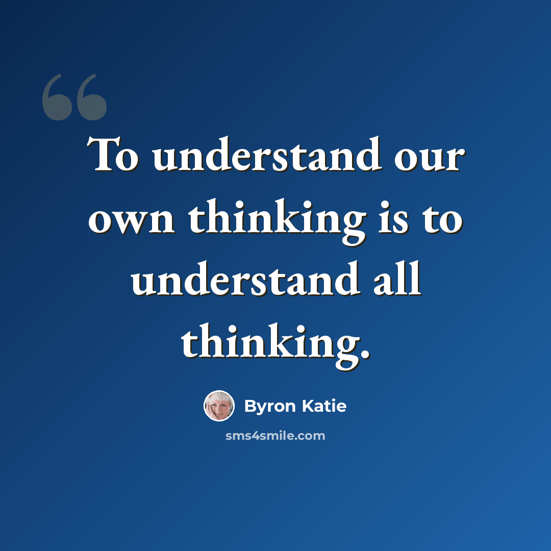“To understand our own thinking is to understand all thinking.” quote by Byron Katie