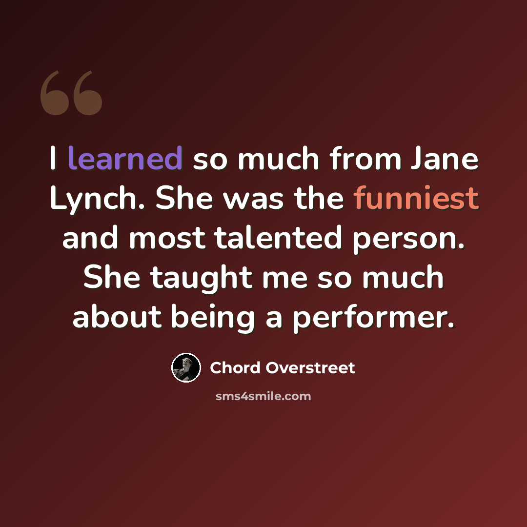 “I learned so much from Jane Lynch. She was the funniest and most talented person. She taught me so much about being a performer.” quote by Chord Overstreet