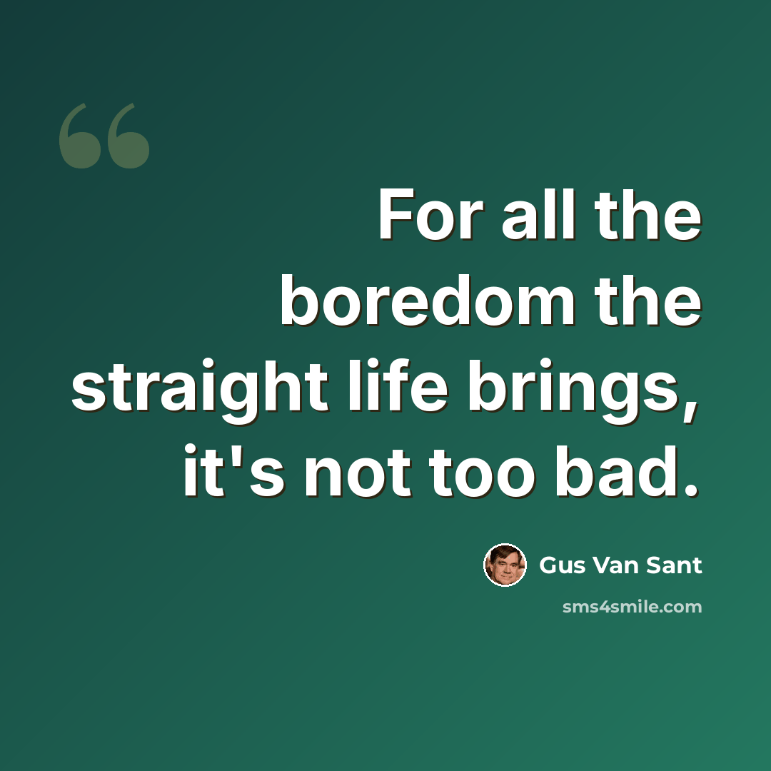 “For all the boredom the straight life brings, it's not too bad.” quote by Gus Van Sant