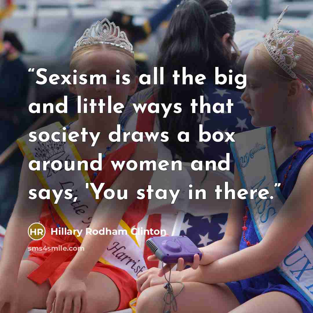 “Sexism is all the big and little ways that society draws a box around women and says, 'You stay in there.” quote by Hillary Rodham Clinton