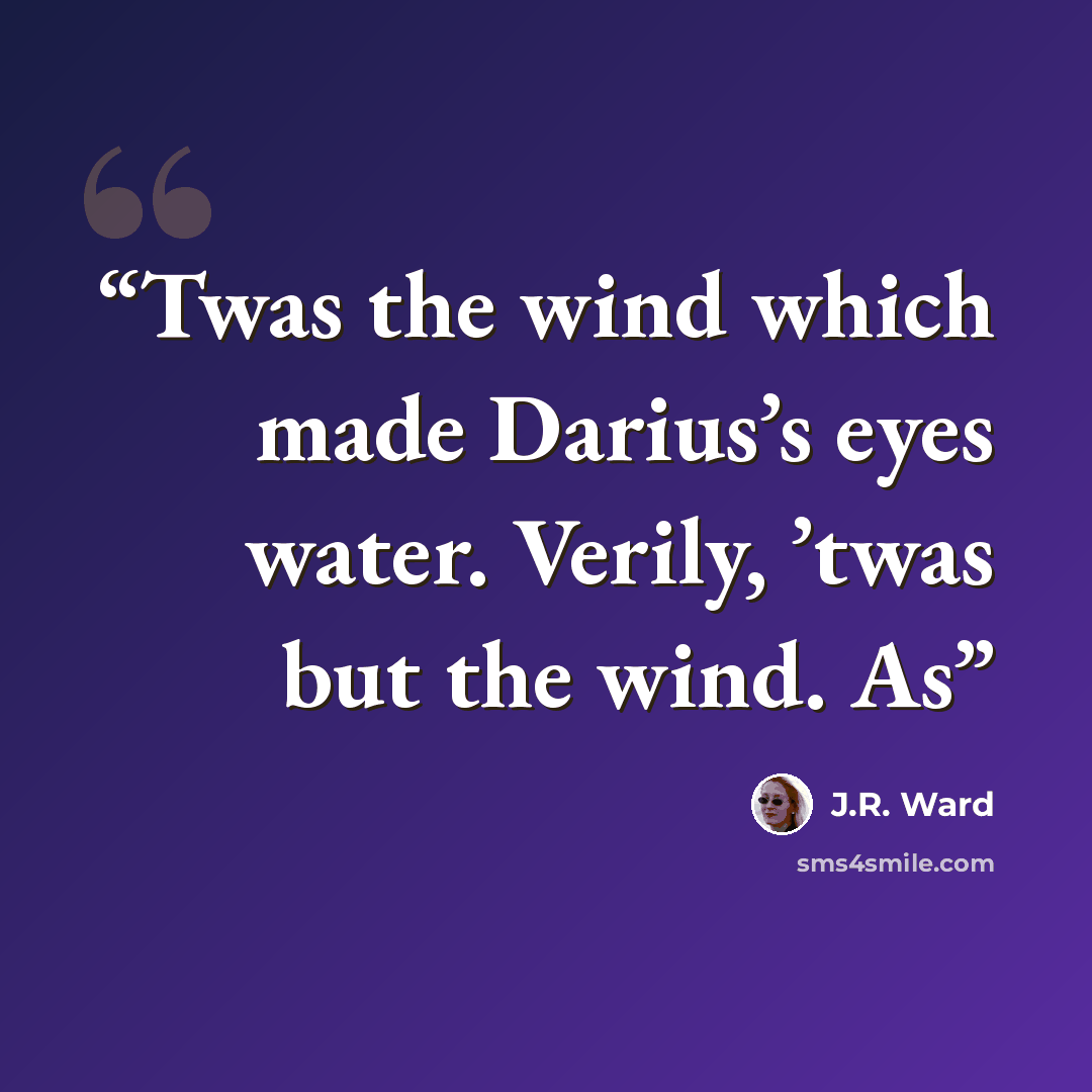 “Twas the wind which made Darius’s eyes water. Verily, ’twas but the wind. As” quote by J.R. Ward