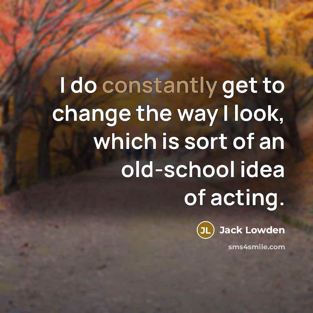 “I do constantly get to change the way I look, which is sort of an old-school idea of acting.” quote by Jack Lowden