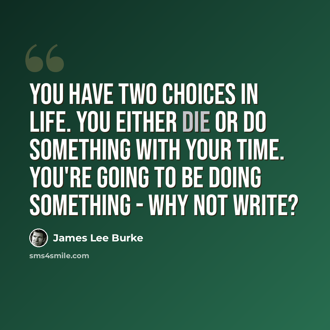 “You have two choices in life. You either die or do something with your time. You're going to be doing something - why not write?” quote by James Lee Burke