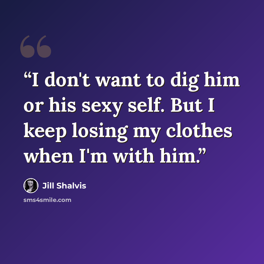 “I don't want to dig him or his sexy self. But I keep losing my clothes when I'm with him.” quote by Jill Shalvis