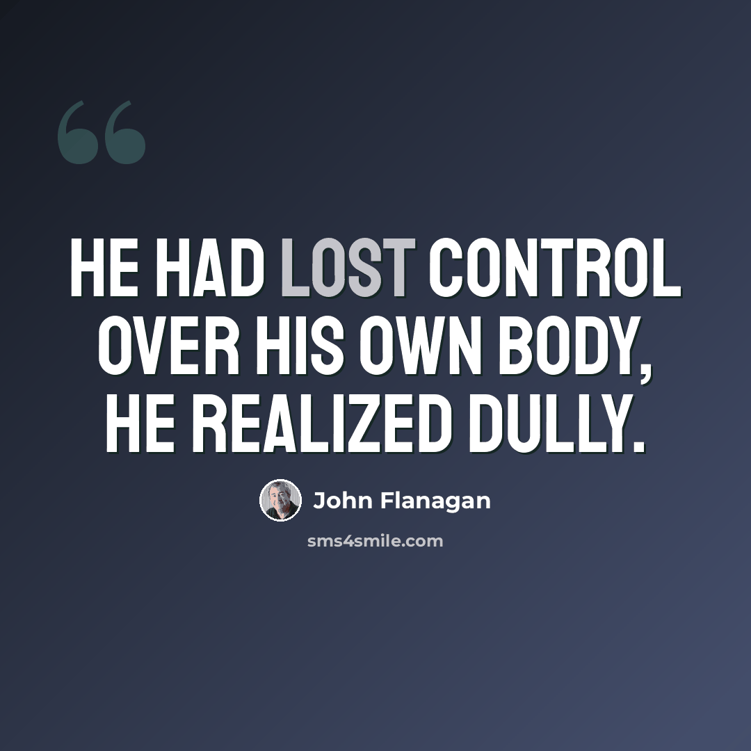 “He had lost control over his own body, he realized dully.” quote by John Flanagan