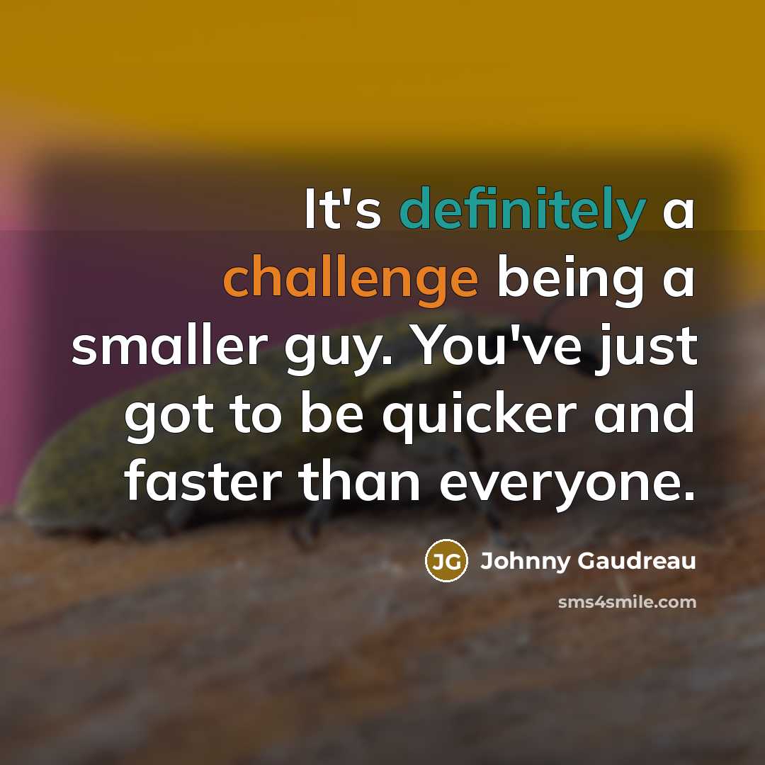 “It's definitely a challenge being a smaller guy. You've just got to be quicker and faster than everyone.” quote by Johnny Gaudreau