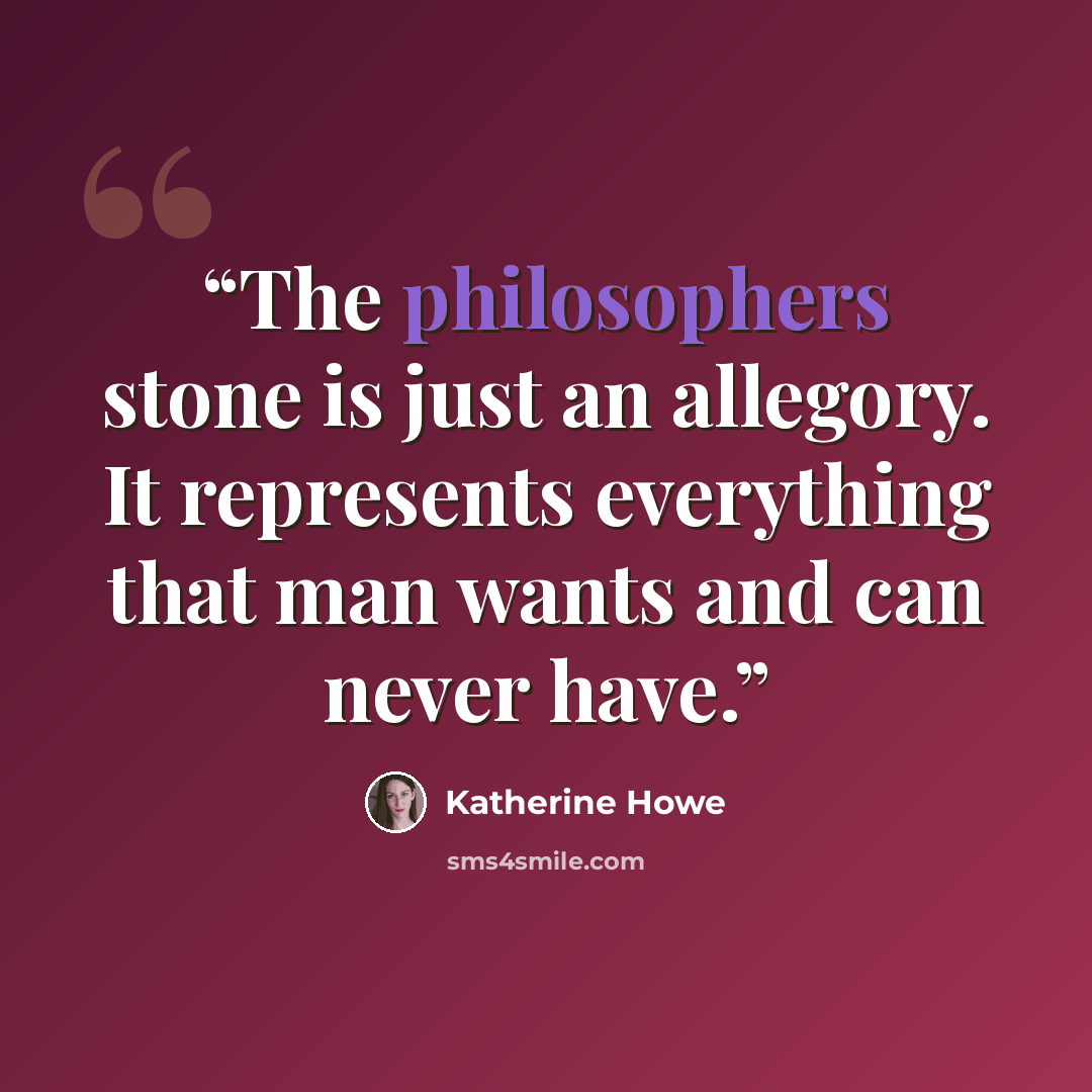 “The philosophers stone is just an allegory. It represents everything that man wants and can never have.” quote by Katherine Howe