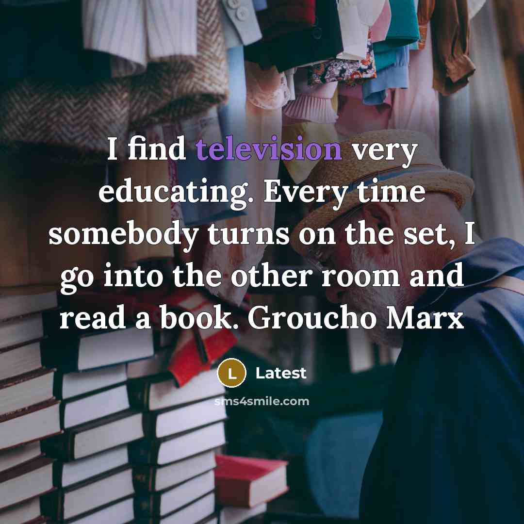 “I find television very educating. Every time somebody turns on the set, I go into the other room and read a book. Groucho Marx” quote by Latest