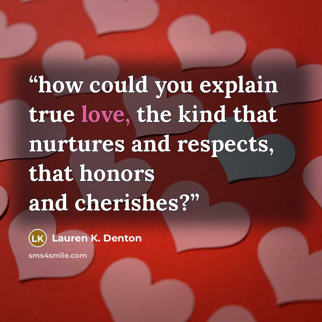 “how could you explain true love, the kind that nurtures and respects, that honors and cherishes?” quote by Lauren K. Denton