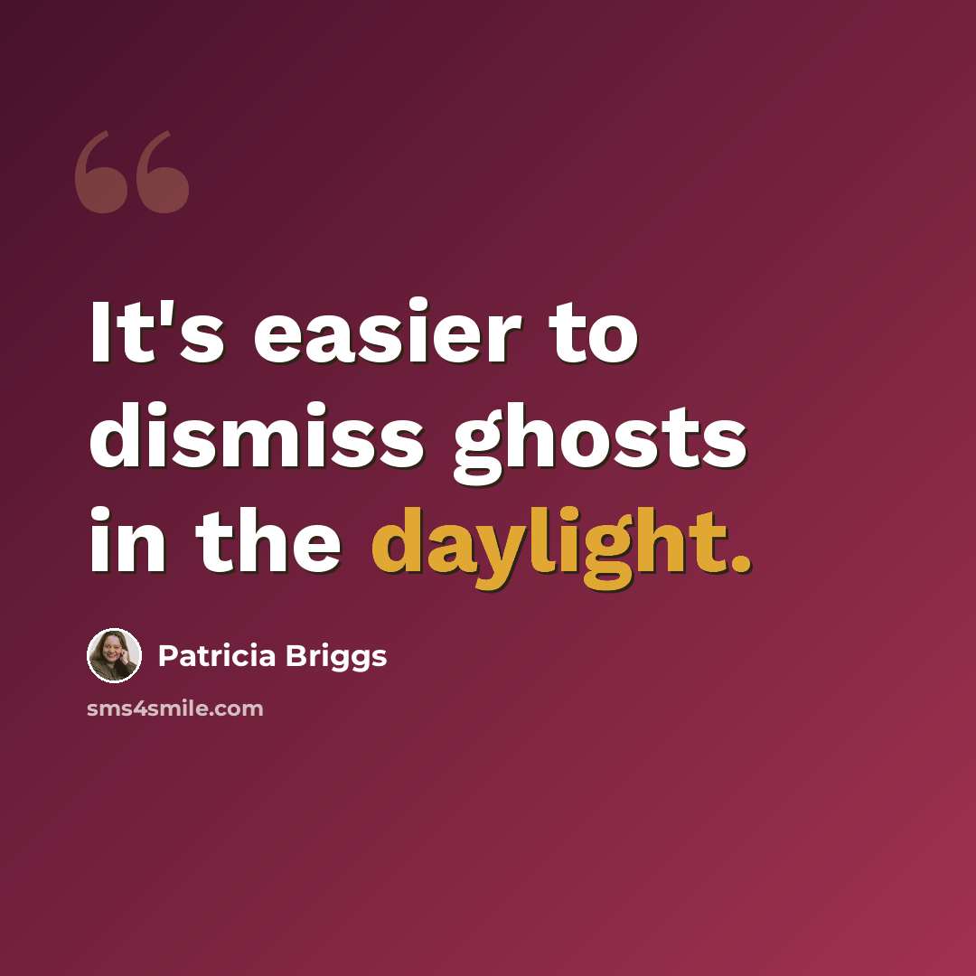 “It's easier to dismiss ghosts in the daylight.” quote by Patricia Briggs