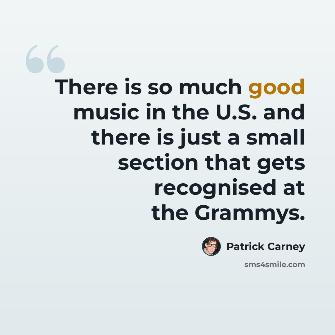 “There is so much good music in the U.S. and there is just a small section that gets recognised at the Grammys.” quote by Patrick Carney