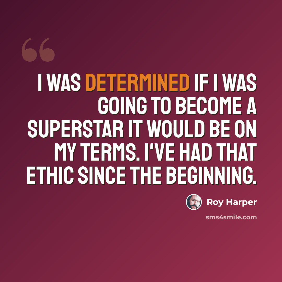 “I was determined if I was going to become a superstar it would be on my terms. I've had that ethic since the beginning.” quote by Roy Harper