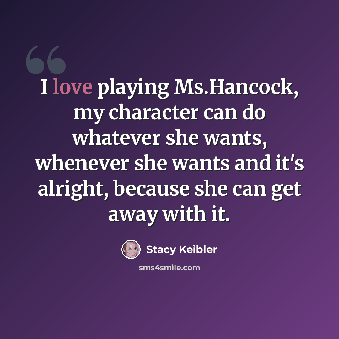 “I love playing Ms.Hancock, my character can do whatever she wants, whenever she wants and it's alright, because she can get away with it.” quote by Stacy Keibler