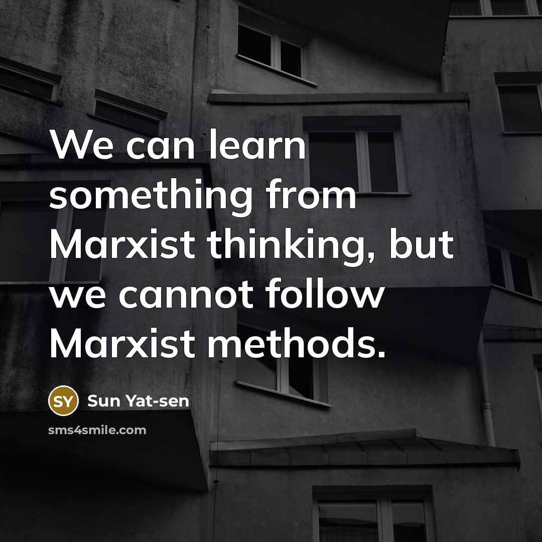 “We can learn something from Marxist thinking, but we cannot follow Marxist methods.” quote by Sun Yat-sen