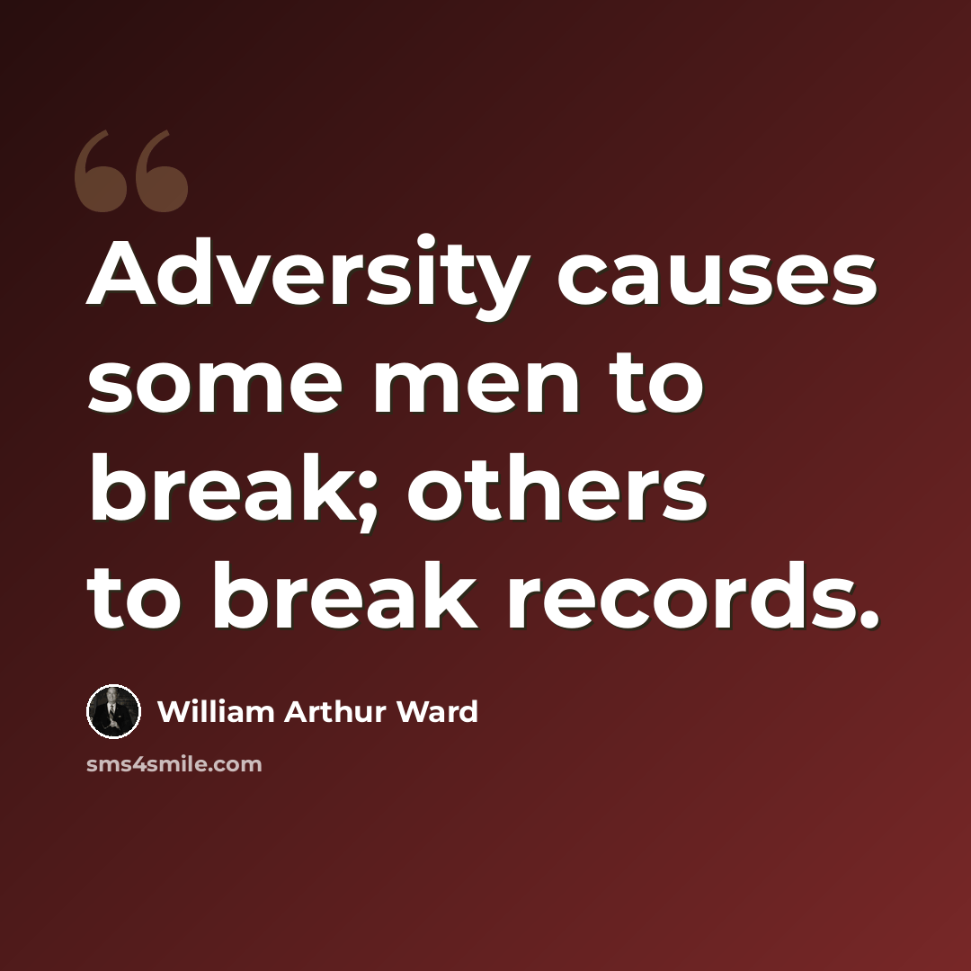 “Adversity causes some men to break; others to break records.” quote by William Arthur Ward