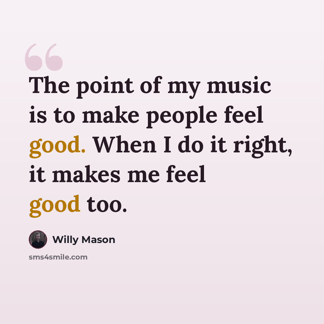 “The point of my music is to make people feel good. When I do it right, it makes me feel good too.” quote by Willy Mason