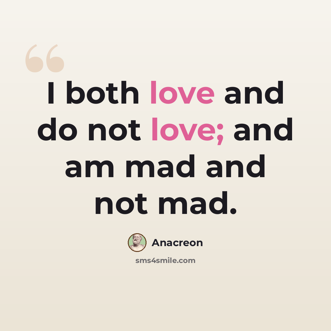 “I both love and do not love; and am mad and not mad.” quote by Anacreon