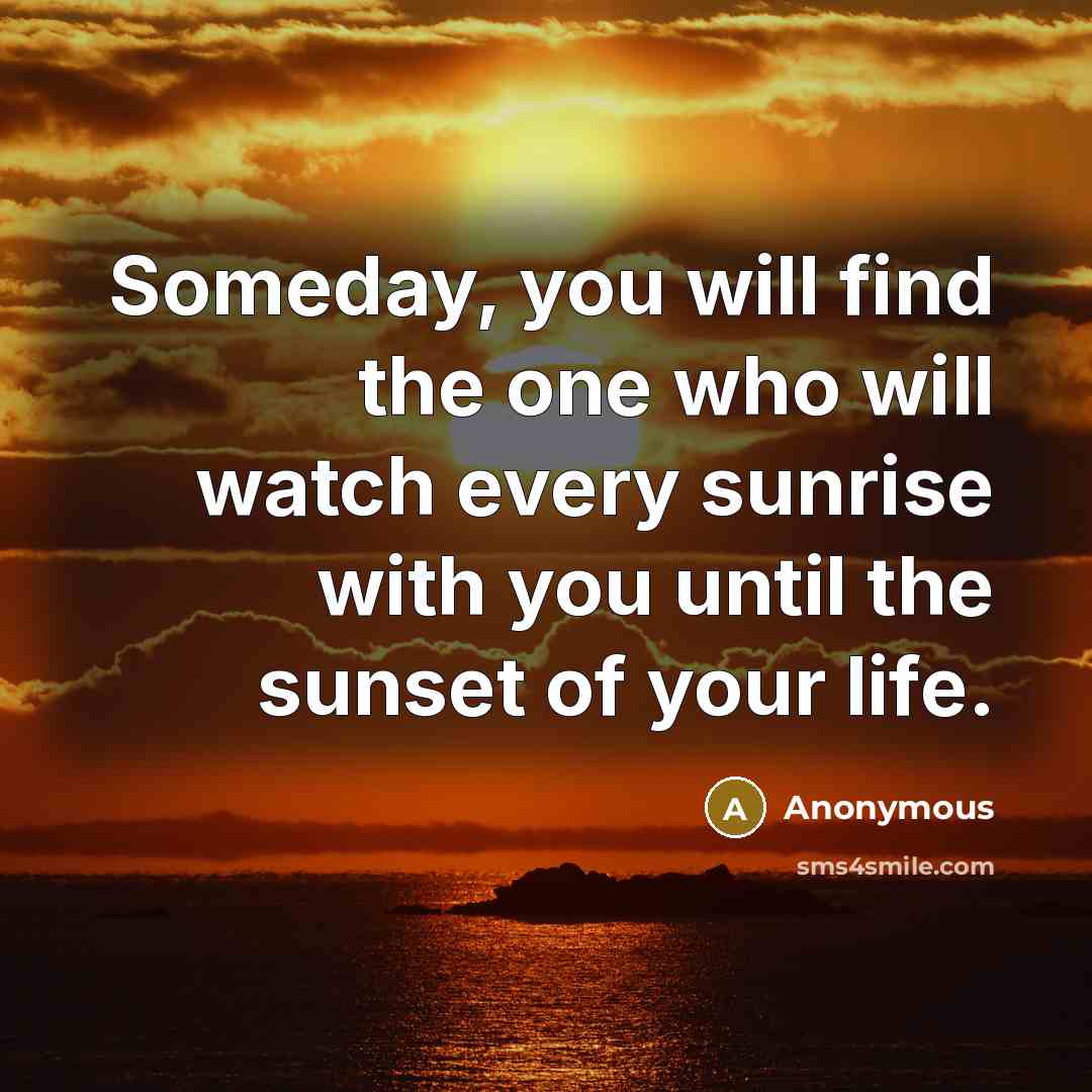 “Someday, you will find the one who will watch every sunrise with you until the sunset of your life.” quote by Anonymous