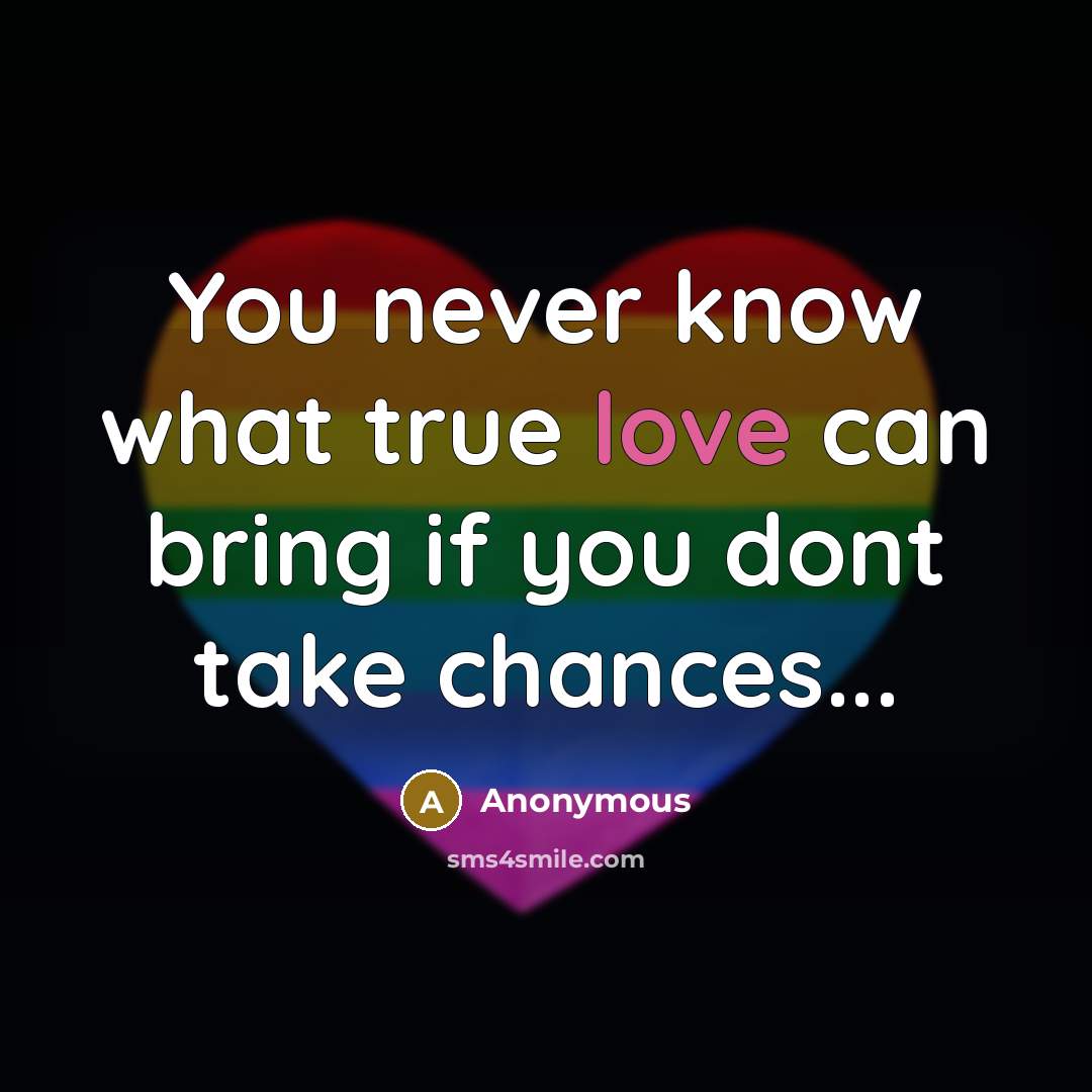“You never know what true love can bring if you dont take chances...” quote by Anonymous