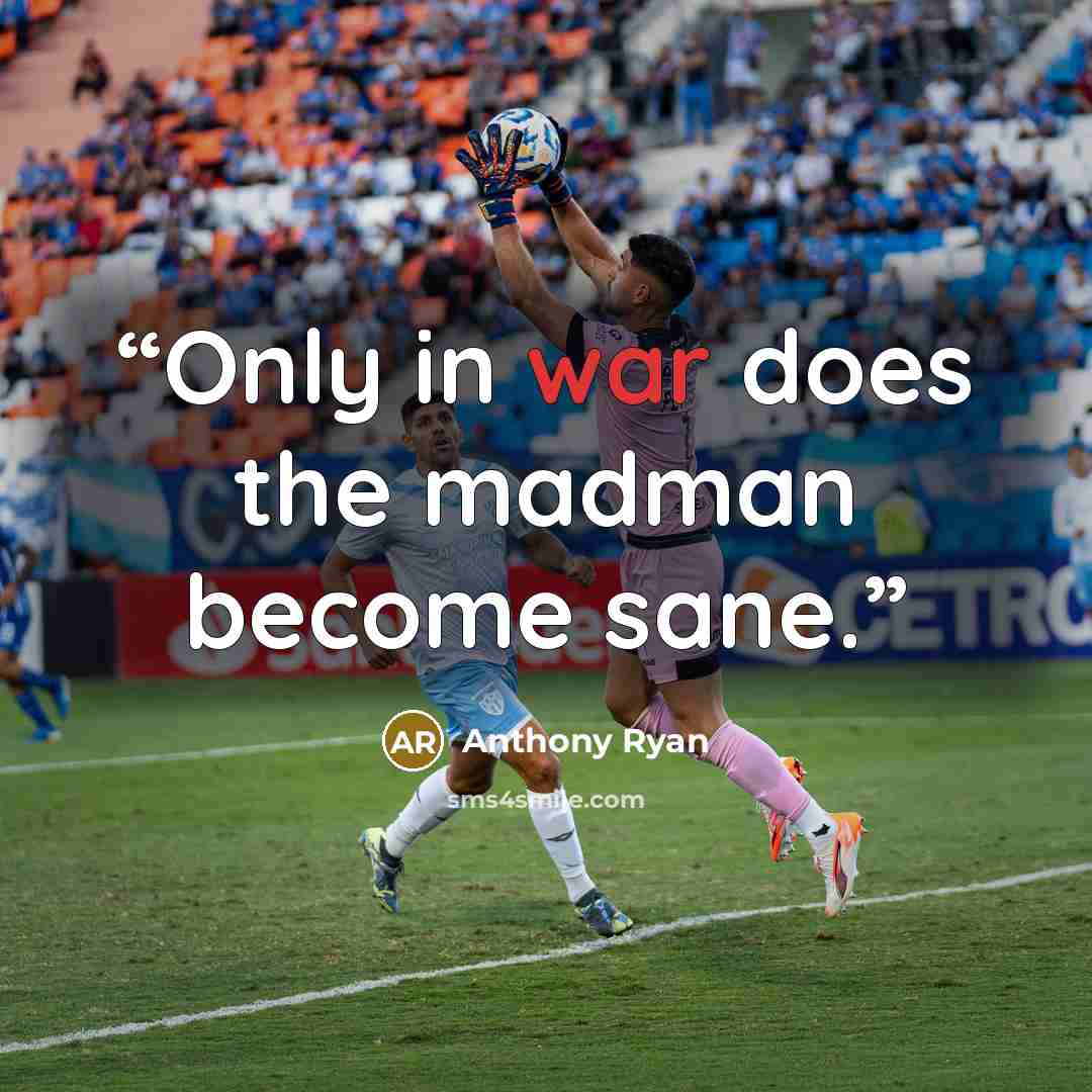 “Only in war does the madman become sane.” quote by Anthony Ryan