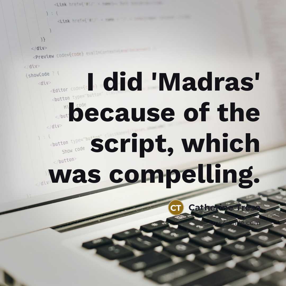 “I did 'Madras' because of the script, which was compelling.” quote by Catherine Tresa
