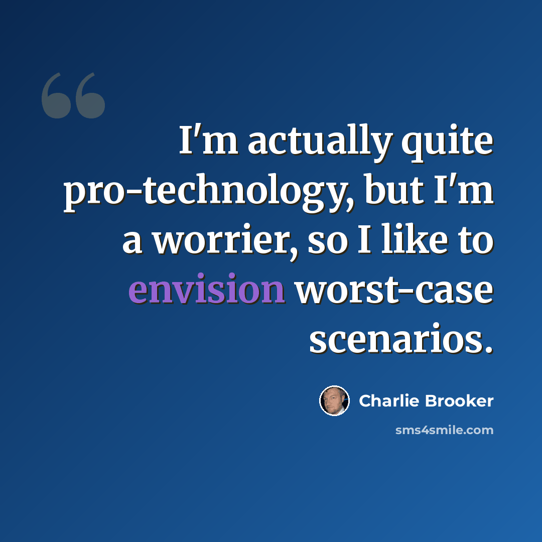 “I'm actually quite pro-technology, but I'm a worrier, so I like to envision worst-case scenarios.” quote by Charlie Brooker