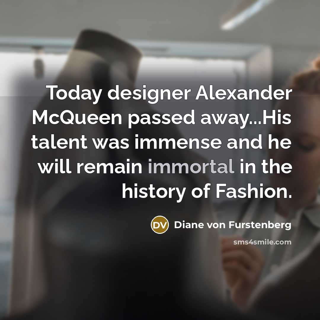 “Today designer Alexander McQueen passed away...His talent was immense and he will remain immortal in the history of Fashion.” quote by Diane von Furstenberg